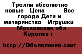 Тролли абсолютно новые › Цена ­ 600 - Все города Дети и материнство » Игрушки   . Московская обл.,Королев г.